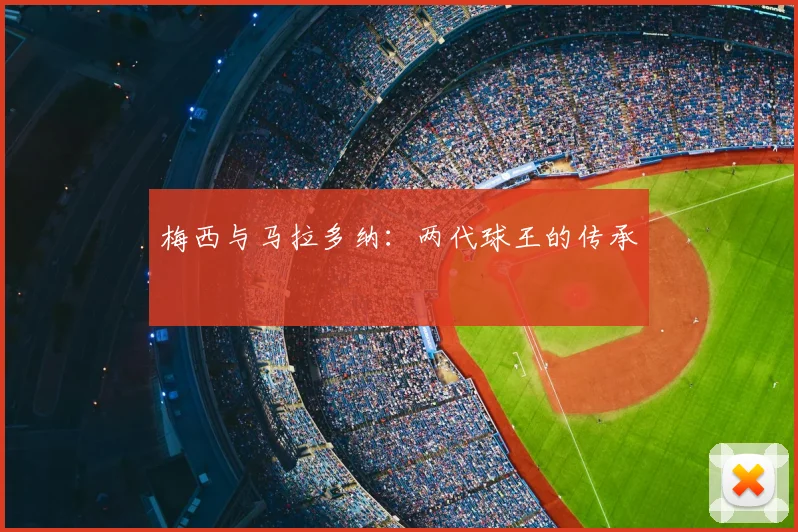 梅西与马拉多纳:两代球王的传承
