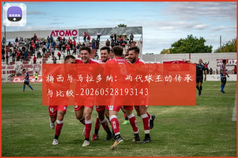 梅西与马拉多纳：两代球王的传承与比较_20260528193143