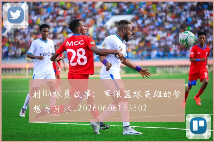 村BA球员故事：草根篮球英雄的梦想与汗水_20260606153502