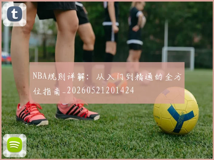 NBA规则详解：从入门到精通的全方位指南_20260521201424