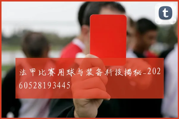 法甲比赛用球与装备科技揭秘_20260528193445