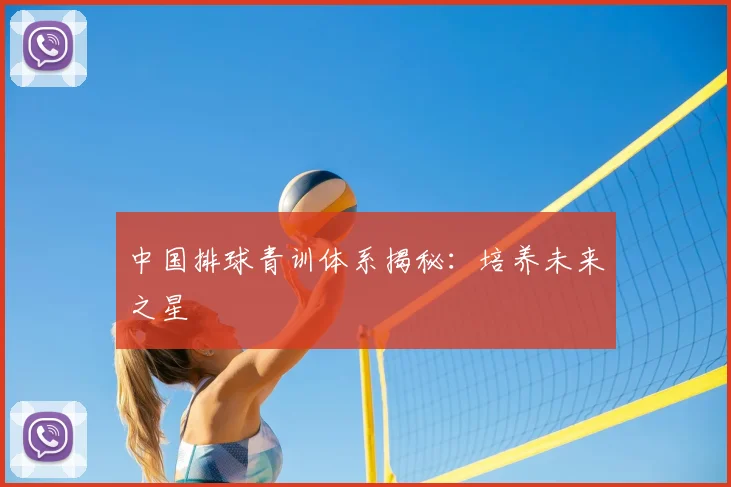 中国排球青训体系揭秘:培养未来之星