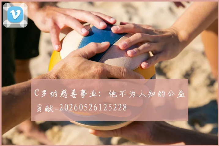 C罗的慈善事业:他不为人知的公益贡献_20260526125228