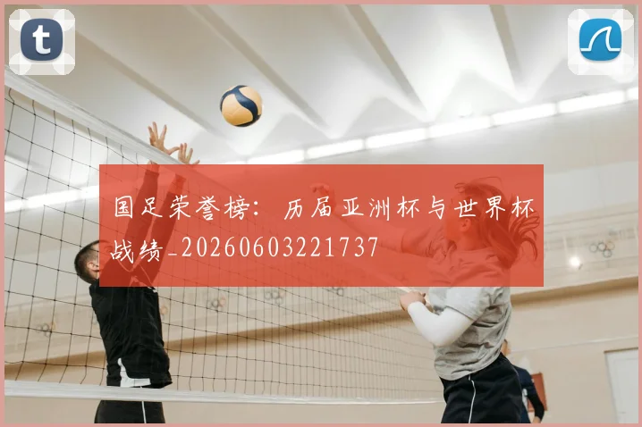 国足荣誉榜：历届亚洲杯与世界杯战绩_20260603221737