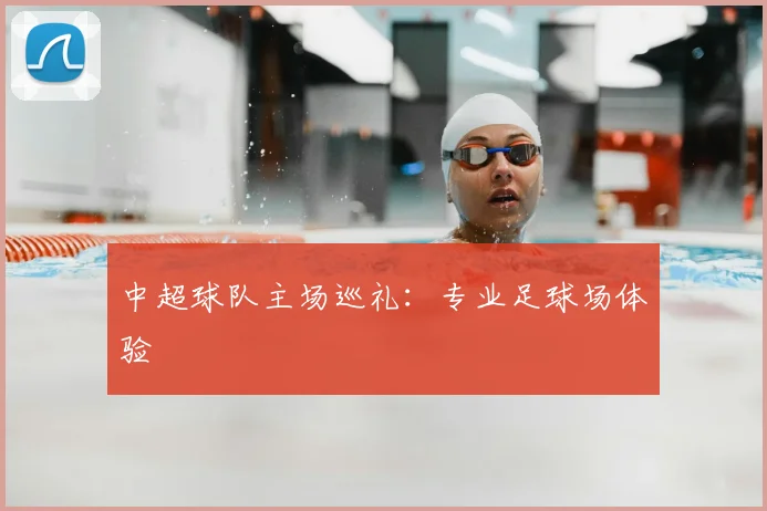 中超球队主场巡礼：专业足球场体验
