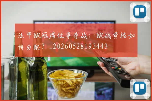 法甲欧冠席位争夺战:欧战资格如何分配?_20260528193443