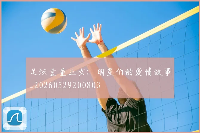 足坛金童玉女:明星们的爱情故事_20260529200803
