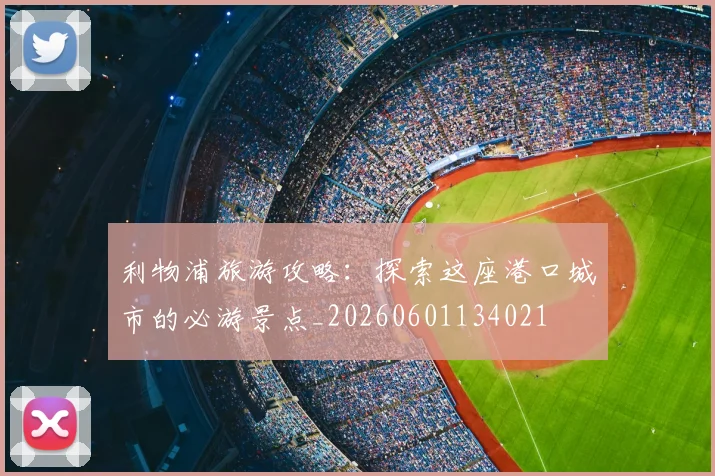 利物浦旅游攻略：探索这座港口城市的必游景点_20260601134021