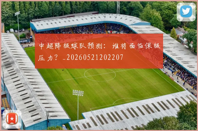 中超降级球队预测：谁将面临保级压力？_20260521202207