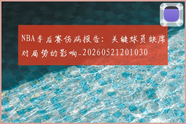 NBA季后赛伤病报告:关键球员缺席对局势的影响_20260521201030