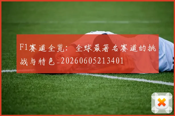 F1赛道全览：全球最著名赛道的挑战与特色_20260605213401
