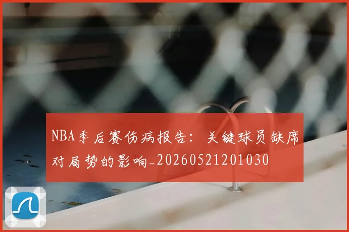 NBA季后赛伤病报告：关键球员缺席对局势的影响_20260521201030