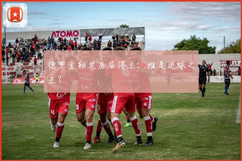 德甲金靴奖历届得主:谁是进球之王?