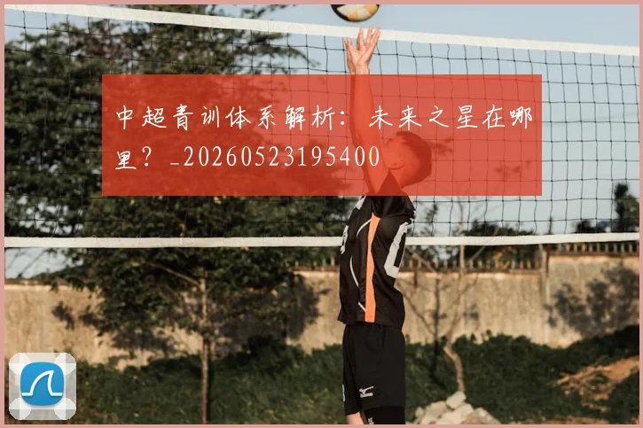 中超青训体系解析：未来之星在哪里？_20260523195400