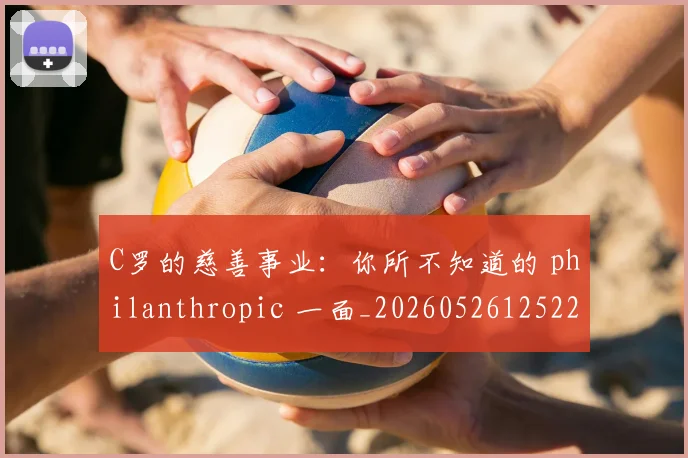 C罗的慈善事业:你所不知道的 philanthropic 一面_20260526125229