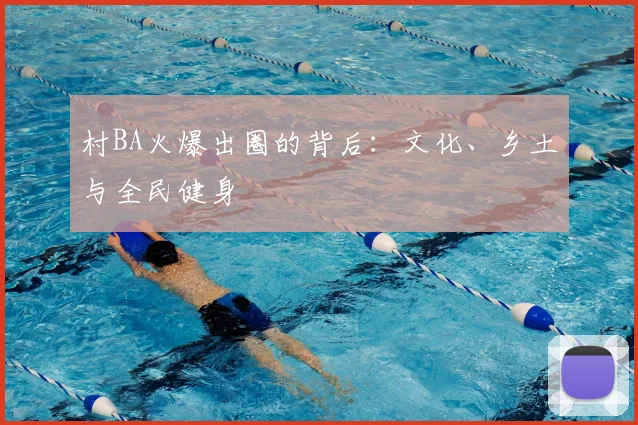 村BA火爆出圈的背后：文化、乡土与全民健身