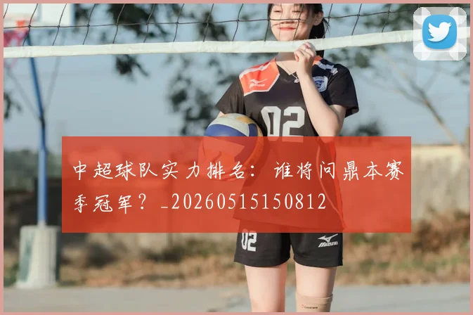 中超球队实力排名：谁将问鼎本赛季冠军？_20260515150812