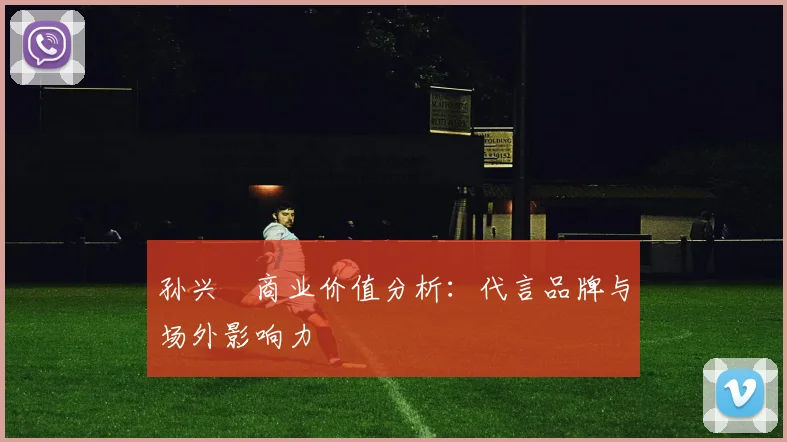 孙兴慜商业价值分析:代言品牌与场外影响力
