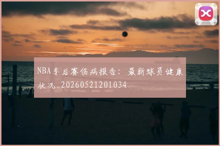 NBA季后赛伤病报告:最新球员健康状况_20260521201034