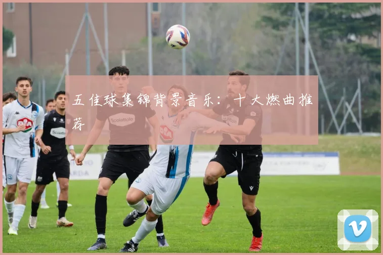 五佳球集锦背景音乐：十大燃曲推荐