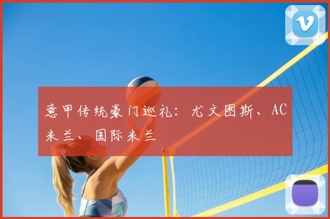 意甲传统豪门巡礼：尤文图斯、AC米兰、国际米兰