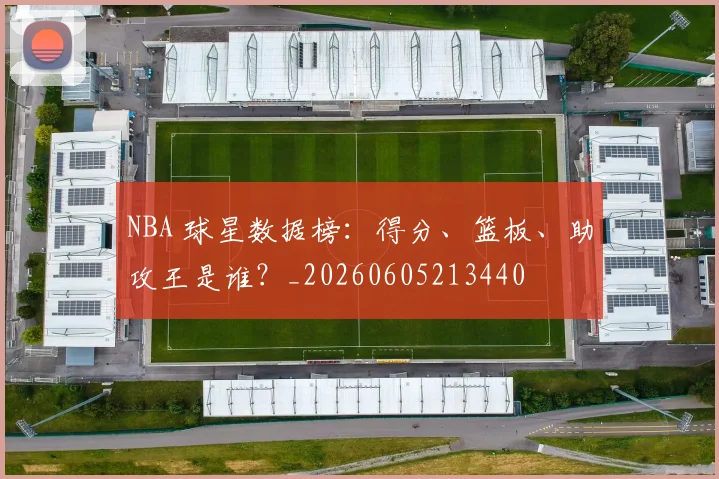NBA 球星数据榜:得分、篮板、助攻王是谁?_20260605213440
